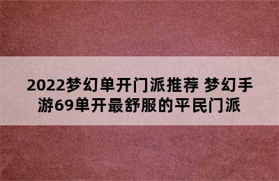 2022梦幻单开门派推荐 梦幻手游69单开最舒服的平民门派